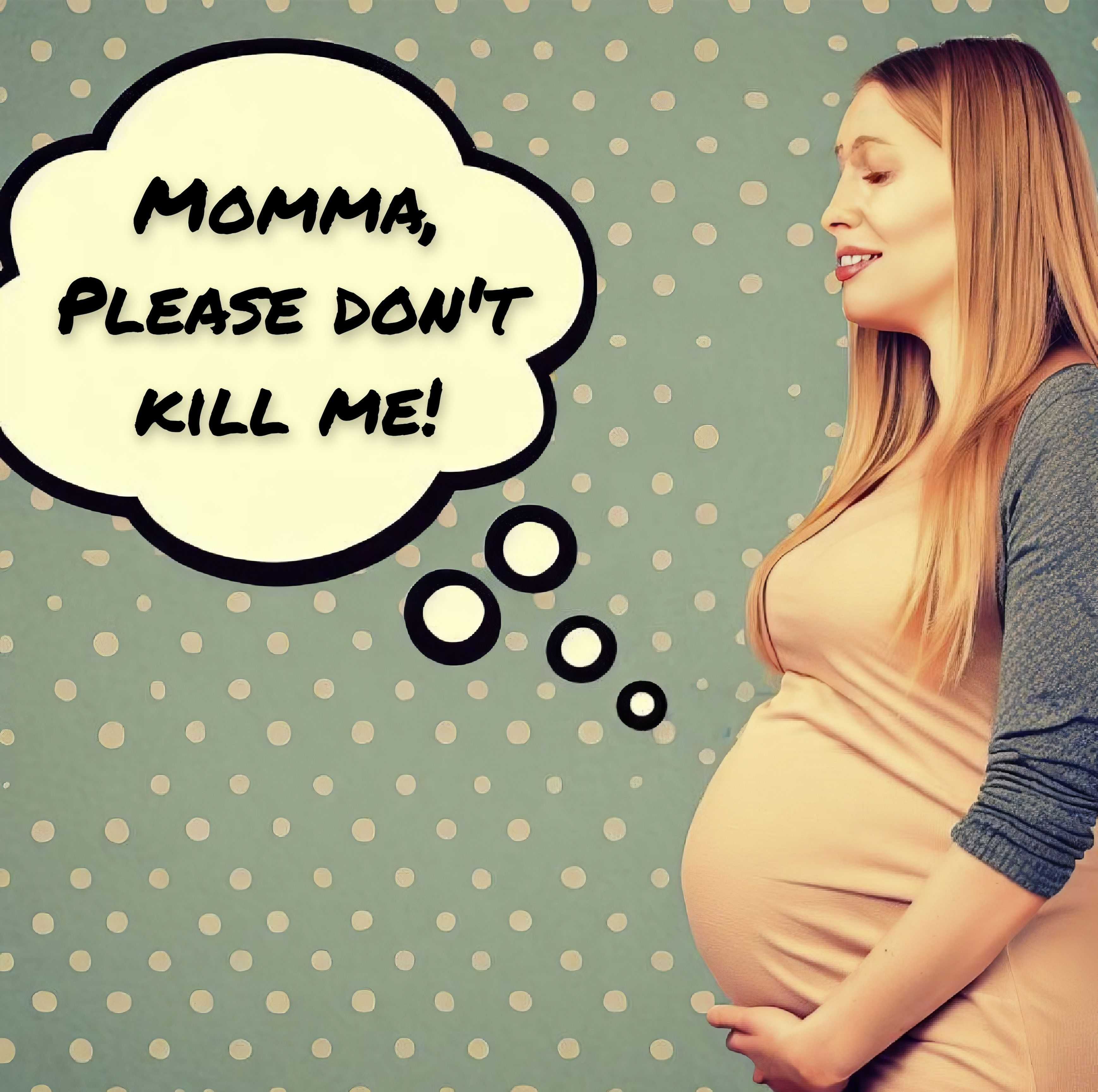 Pregnant young lady. A speech bubble caption emanating from her belly reads "Momma, please don't kill me!"